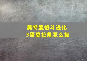 奥特曼格斗进化3哥莫拉角怎么拔