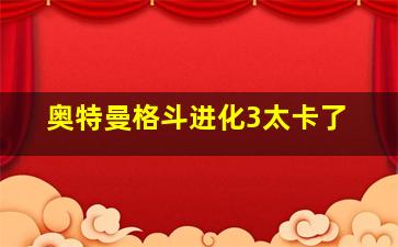 奥特曼格斗进化3太卡了