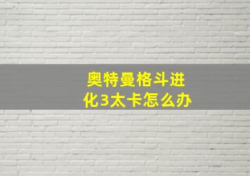 奥特曼格斗进化3太卡怎么办