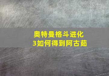 奥特曼格斗进化3如何得到阿古茹