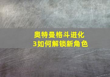 奥特曼格斗进化3如何解锁新角色