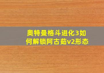 奥特曼格斗进化3如何解锁阿古茹v2形态