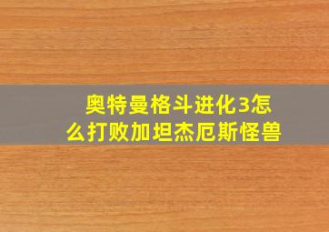 奥特曼格斗进化3怎么打败加坦杰厄斯怪兽