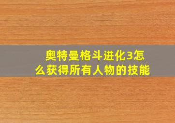 奥特曼格斗进化3怎么获得所有人物的技能