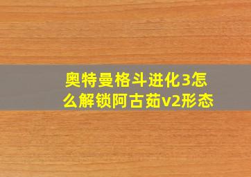 奥特曼格斗进化3怎么解锁阿古茹v2形态