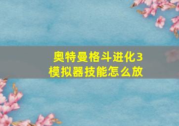 奥特曼格斗进化3模拟器技能怎么放