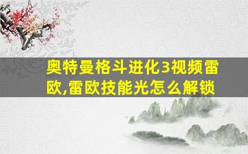 奥特曼格斗进化3视频雷欧,雷欧技能光怎么解锁