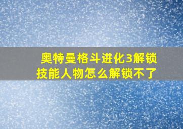 奥特曼格斗进化3解锁技能人物怎么解锁不了