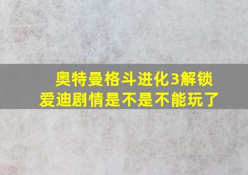 奥特曼格斗进化3解锁爱迪剧情是不是不能玩了