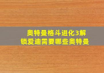 奥特曼格斗进化3解锁爱迪需要哪些奥特曼