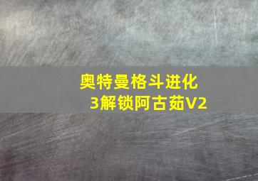 奥特曼格斗进化3解锁阿古茹V2