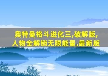 奥特曼格斗进化三,破解版,人物全解锁无限能量,最新版