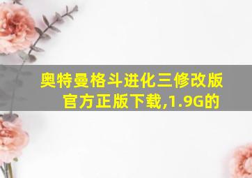 奥特曼格斗进化三修改版官方正版下载,1.9G的