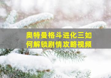 奥特曼格斗进化三如何解锁剧情攻略视频