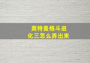 奥特曼格斗进化三怎么弄出来