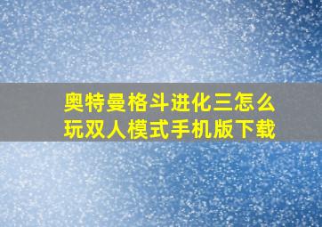 奥特曼格斗进化三怎么玩双人模式手机版下载