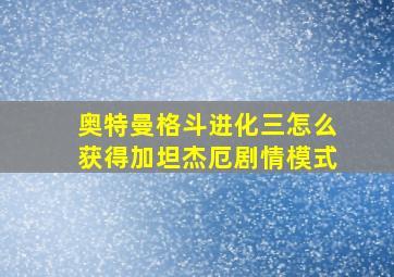 奥特曼格斗进化三怎么获得加坦杰厄剧情模式