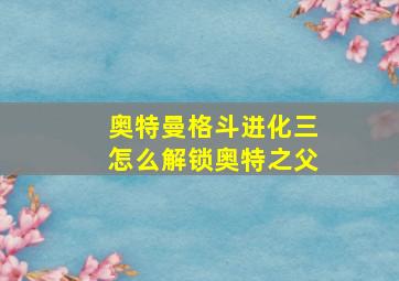 奥特曼格斗进化三怎么解锁奥特之父