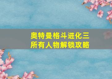 奥特曼格斗进化三所有人物解锁攻略