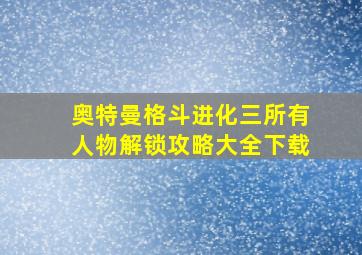 奥特曼格斗进化三所有人物解锁攻略大全下载