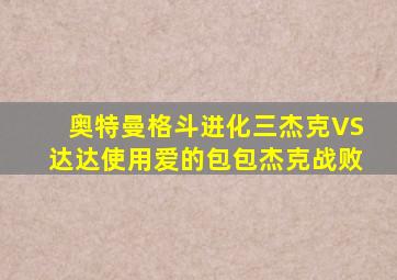 奥特曼格斗进化三杰克VS达达使用爱的包包杰克战败