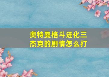 奥特曼格斗进化三杰克的剧情怎么打