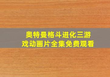 奥特曼格斗进化三游戏动画片全集免费观看