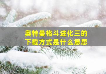 奥特曼格斗进化三的下载方式是什么意思