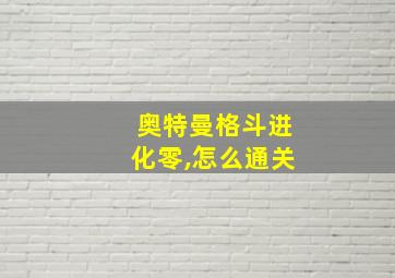 奥特曼格斗进化零,怎么通关