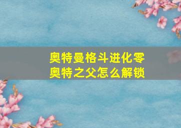 奥特曼格斗进化零奥特之父怎么解锁