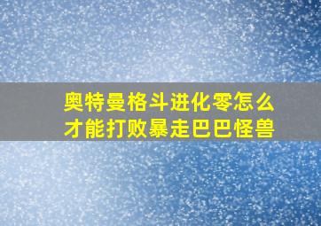 奥特曼格斗进化零怎么才能打败暴走巴巴怪兽