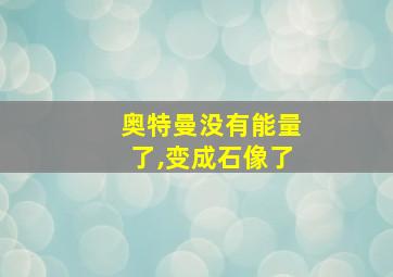 奥特曼没有能量了,变成石像了