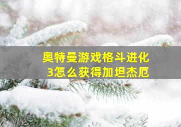 奥特曼游戏格斗进化3怎么获得加坦杰厄