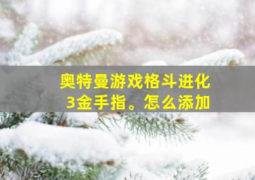 奥特曼游戏格斗进化3金手指。怎么添加