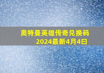 奥特曼英雄传奇兑换码2024最新4月4曰