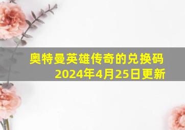 奥特曼英雄传奇的兑换码2024年4月25日更新