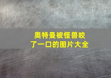 奥特曼被怪兽咬了一口的图片大全