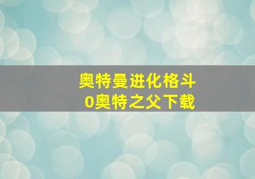 奥特曼进化格斗0奥特之父下载