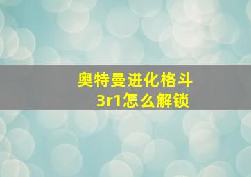 奥特曼进化格斗3r1怎么解锁