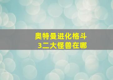 奥特曼进化格斗3二大怪兽在哪