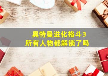 奥特曼进化格斗3所有人物都解锁了吗