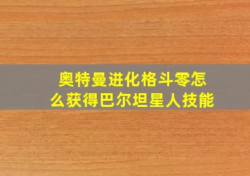 奥特曼进化格斗零怎么获得巴尔坦星人技能