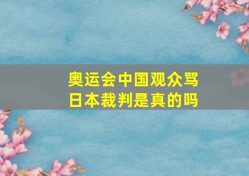 奥运会中国观众骂日本裁判是真的吗