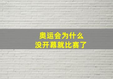 奥运会为什么没开幕就比赛了