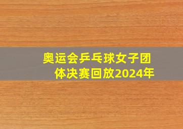 奥运会乒乓球女子团体决赛回放2024年