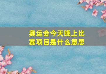 奥运会今天晚上比赛项目是什么意思