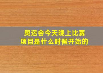 奥运会今天晚上比赛项目是什么时候开始的