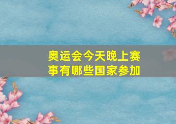 奥运会今天晚上赛事有哪些国家参加