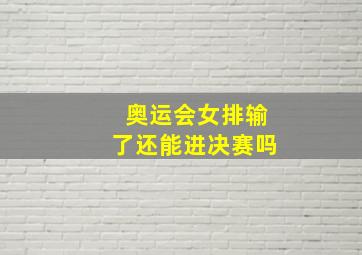 奥运会女排输了还能进决赛吗