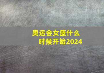 奥运会女篮什么时候开始2024